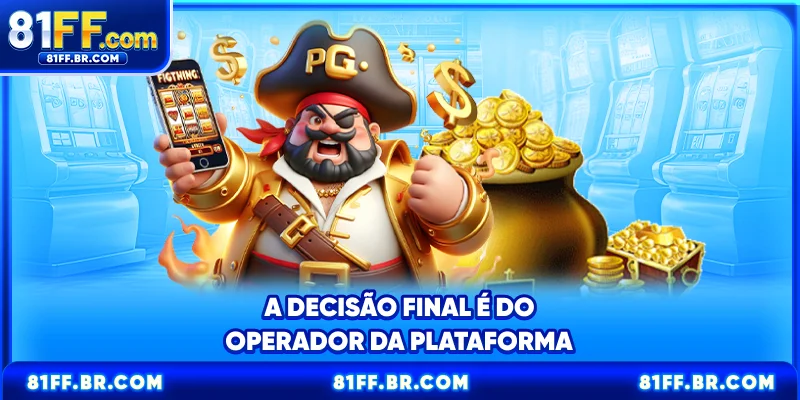 A decisão final é do operador da plataforma