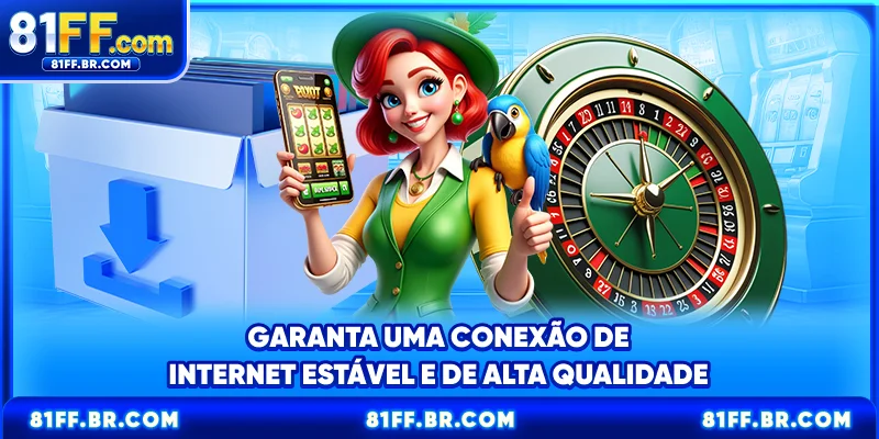 Garanta uma conexão de internet estável e de alta qualidade